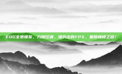 EDG全员爆发，力挽狂澜，强势击败FPX，重回巅峰之路！