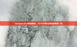 JackeyLove神级爆发，TES力克IG创历史辉煌一役