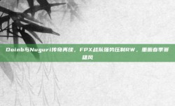 Doinb与Nuguri传奇再续，FPX战队强势压制RW，重振春季赛雄风