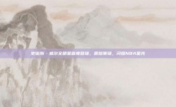 史密斯·威尔全明星首度登场，震撼赛场，闪耀NBA星光