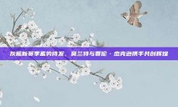 灰熊新赛季蓄势待发，莫兰特与贾伦·杰克逊携手共创辉煌