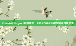 Doinb与Nuguri默契联手，FPX力克RW展现顶尖对决风采