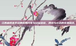 江西麻将高手经典对局分享与经验总结，牌技与心态的完美结合