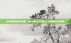 记忆麻将新手必看，高效提升记忆力与打牌技巧全攻略