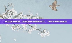 勇士全员爆发，库里三分球如神助力，力克马刺豪取连胜