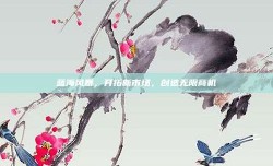 蓝海风暴，开拓新市场，创造无限商机