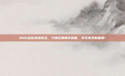 RNG战队绝地反击，力挽狂澜勇夺榜首，书写电竞新篇章！