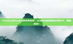 TheShy与Rookie的无间搭档，IG战队以精湛配合大胜V5，重振旗鼓！