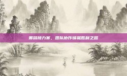 筹码接力赛，团队协作铸就胜利之路