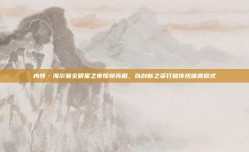 内特·海尔曼全明星之夜惊艳亮相，以创新之姿打破传统体育模式