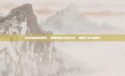 王哲林展翅翱翔，福建男篮大胜北京，重塑CBA格局！