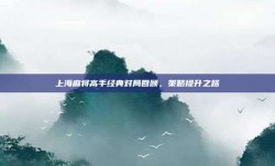 上海麻将高手经典对局回顾，策略提升之路