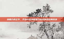 快船力克公牛，乔治与伦纳德强力搭档演绎经典对决