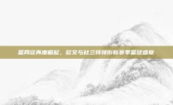 篮网欲再度崛起，欧文与杜兰特领衔新赛季篮球盛宴