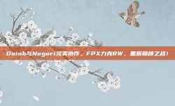 Doinb与Nuguri完美协作，FPX力克RW，重振巅峰之战！