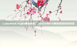 LokeN与Knight神级默契，JDG力克V5展现顶级对决风采