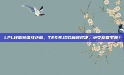 LPL秋季赛激战正酣，TES与JDG巅峰对决，争夺榜首宝座！