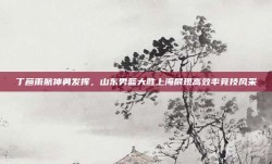 丁彦雨航神勇发挥，山东男篮大胜上海展现高效率竞技风采