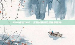 RNG痛击TOP，无畏挑战强势挺进季后赛！