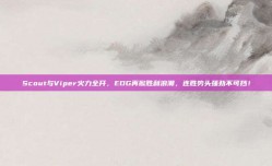 Scout与Viper火力全开，EDG再掀胜利浪潮，连胜势头强劲不可挡！