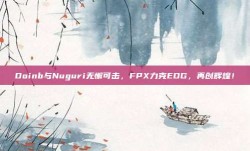 Doinb与Nuguri无懈可击，FPX力克EDG，再创辉煌！