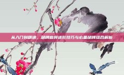 从入门到精通，胡牌麻将进阶技巧与必备胡牌组合解析