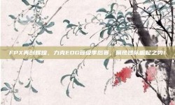 FPX再创辉煌，力克EDG晋级季后赛，展现团队崛起之势！