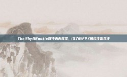 TheShy与Rookie联手再创辉煌，IG力压FPX展现顶尖对决