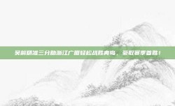 吴前精准三分助浙江广厦轻松战胜青岛，豪取赛季首胜！