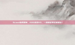 Scout指挥如神，EDG逆袭V5，一跃锁定季后赛席位！