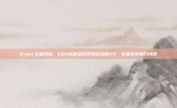 Viper王者归来，EDG以精湛技艺轻松战胜V5，彰显电竞豪门风范