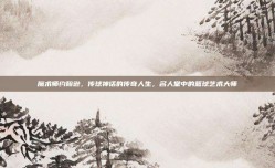 魔术师约翰逊，传球神话的传奇人生，名人堂中的篮球艺术大师