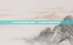 EDG战队赛季末期大放异彩，LPL舞台实力再证不容小觑！