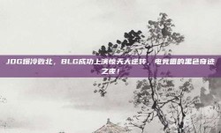 JDG爆冷败北，BLG成功上演惊天大逆转，电竞圈的黑色奇迹之夜！