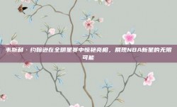 韦斯利·约翰逊在全明星赛中惊艳亮相，展现NBA新星的无限可能