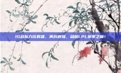 IG战队力压群雄，再创辉煌，稳居LPL赛季之巅！