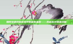 如何快速找到游戏中的稀有鱼群——揭秘高效捕鱼攻略