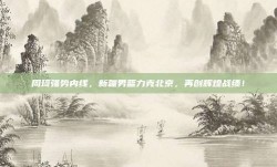 周琦强势内线，新疆男篮力克北京，再创辉煌战绩！