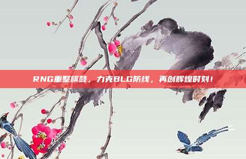 RNG重整旗鼓，力克BLG防线，再创辉煌时刻！  第1张