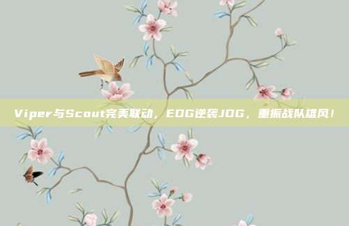 Viper与Scout完美联动，EDG逆袭JDG，重振战队雄风！  第1张