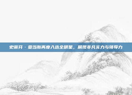 史蒂芬·亚当斯再度入选全明星，展现非凡实力与领导力  第1张