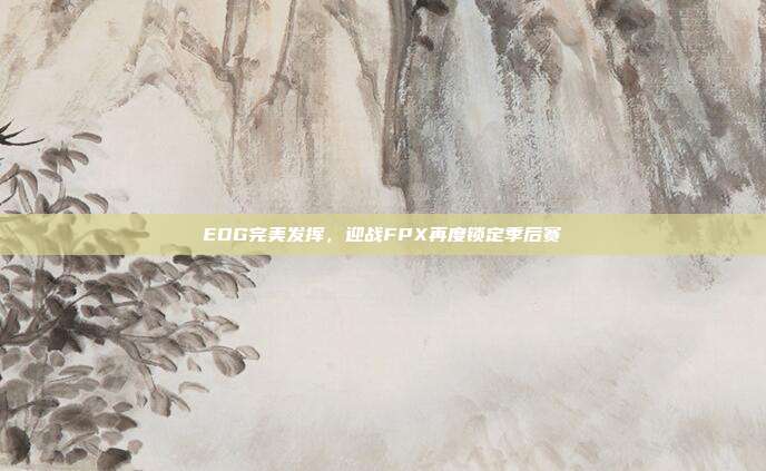 EDG完美发挥，迎战FPX再度锁定季后赛  第1张