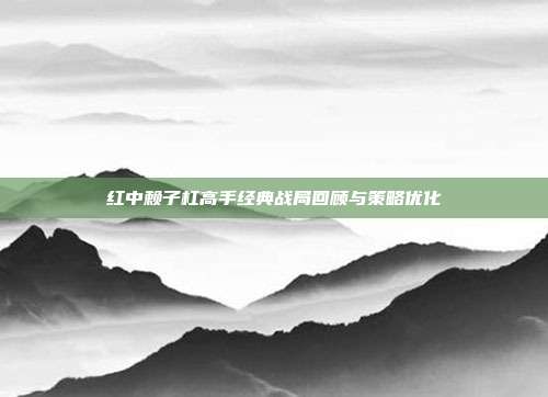 红中赖子杠高手经典战局回顾与策略优化  第1张