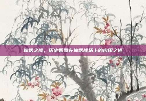 神话之战，历史智慧在神话战场上的应用之道  第1张