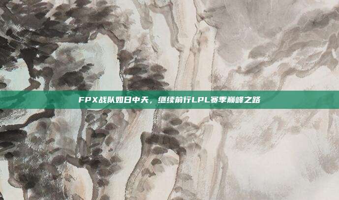 FPX战队如日中天，继续前行LPL赛季巅峰之路  第1张