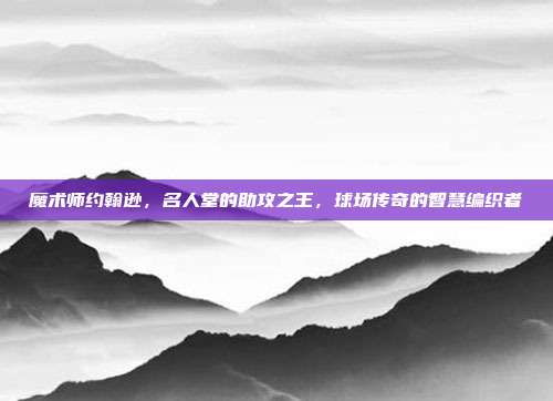 魔术师约翰逊，名人堂的助攻之王，球场传奇的智慧编织者  第1张