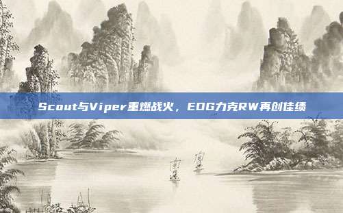 Scout与Viper重燃战火，EDG力克RW再创佳绩  第1张