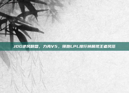 JDG逆风翻盘，力克V5，领跑LPL排行榜展现王者风范  第1张