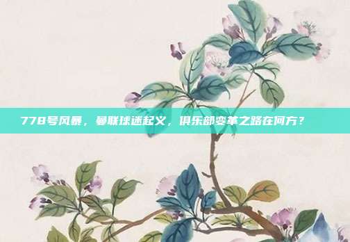 778号风暴，曼联球迷起义，俱乐部变革之路在何方？🔄  第1张