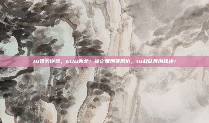 IG强势逆袭，EDG败北！锁定季后赛席位，IG战队再创辉煌！  第1张